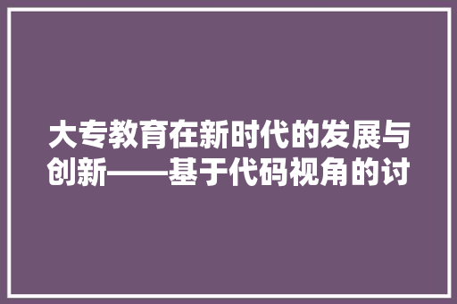 大专教育在新时代的发展与创新——基于代码视角的讨论