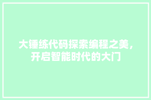 大锤练代码探索编程之美，开启智能时代的大门