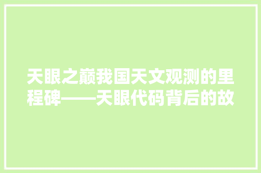 天眼之巅我国天文观测的里程碑——天眼代码背后的故事