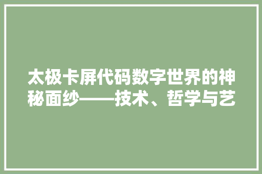 太极卡屏代码数字世界的神秘面纱——技术、哲学与艺术的完美融合