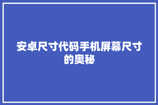 安卓尺寸代码手机屏幕尺寸的奥秘