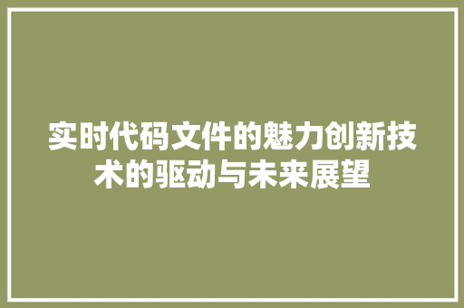 实时代码文件的魅力创新技术的驱动与未来展望