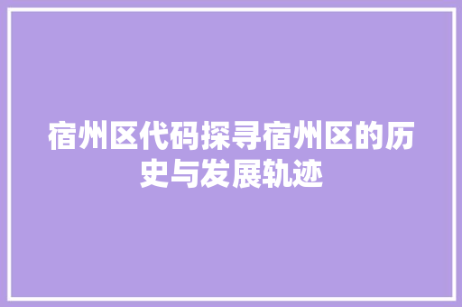 宿州区代码探寻宿州区的历史与发展轨迹