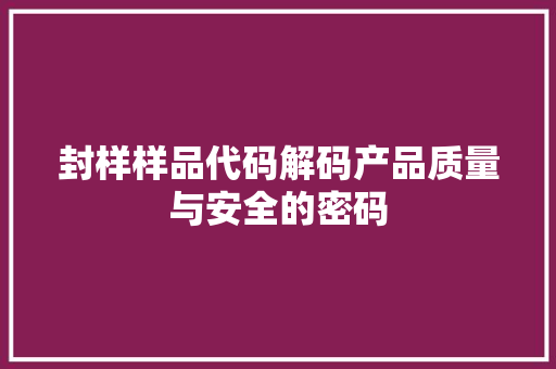 封样样品代码解码产品质量与安全的密码