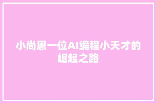 小尚恩一位AI编程小天才的崛起之路