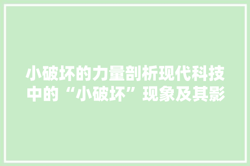 小破坏的力量剖析现代科技中的“小破坏”现象及其影响