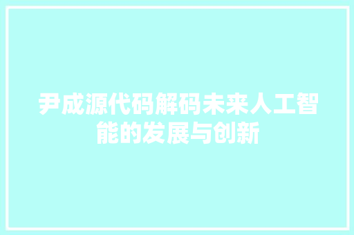 尹成源代码解码未来人工智能的发展与创新