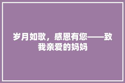 岁月如歌，感恩有您——致我亲爱的妈妈