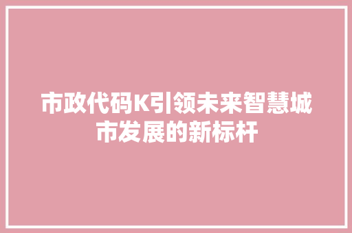 市政代码K引领未来智慧城市发展的新标杆