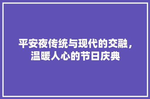 平安夜传统与现代的交融，温暖人心的节日庆典