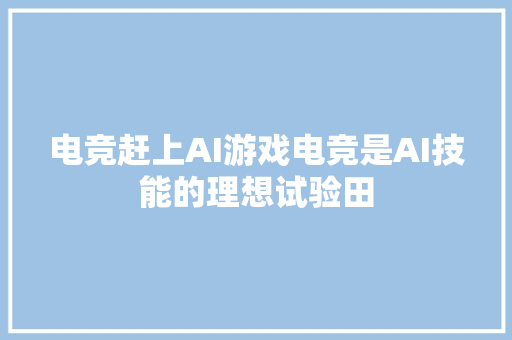 电竞赶上AI游戏电竞是AI技能的理想试验田