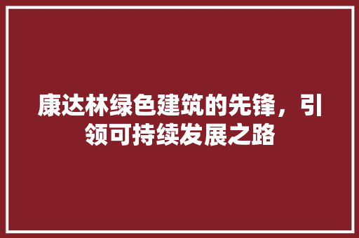 康达林绿色建筑的先锋，引领可持续发展之路