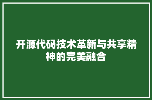 开源代码技术革新与共享精神的完美融合