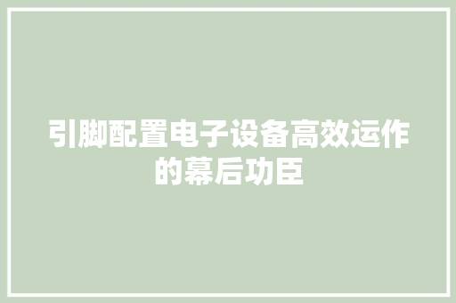 引脚配置电子设备高效运作的幕后功臣