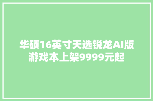 华硕16英寸天选锐龙AI版游戏本上架9999元起