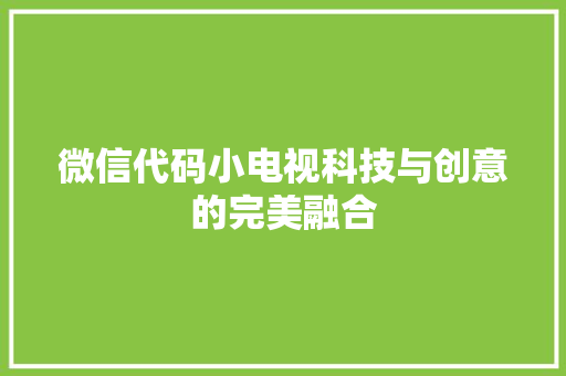 微信代码小电视科技与创意的完美融合