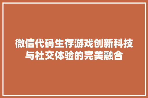 微信代码生存游戏创新科技与社交体验的完美融合