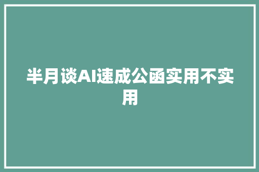 半月谈AI速成公函实用不实用