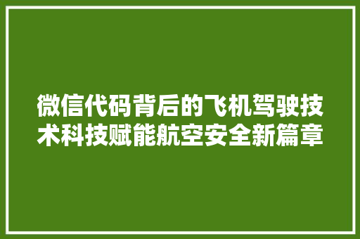 微信代码背后的飞机驾驶技术科技赋能航空安全新篇章