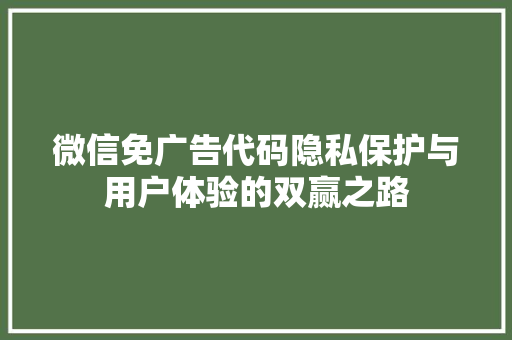 微信免广告代码隐私保护与用户体验的双赢之路