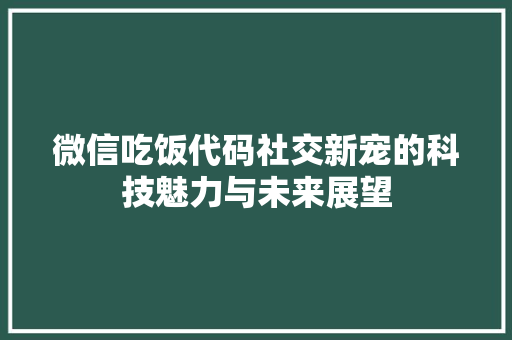 微信吃饭代码社交新宠的科技魅力与未来展望