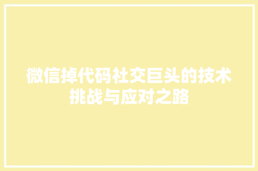 微信掉代码社交巨头的技术挑战与应对之路