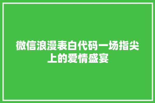 微信浪漫表白代码一场指尖上的爱情盛宴