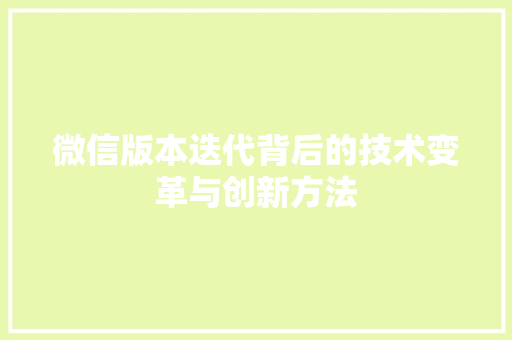 微信版本迭代背后的技术变革与创新方法