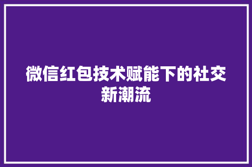 微信红包技术赋能下的社交新潮流