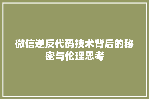 微信逆反代码技术背后的秘密与伦理思考