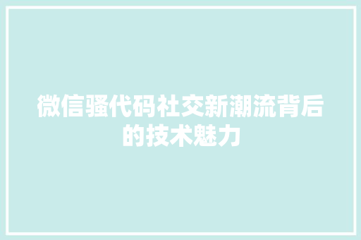 微信骚代码社交新潮流背后的技术魅力