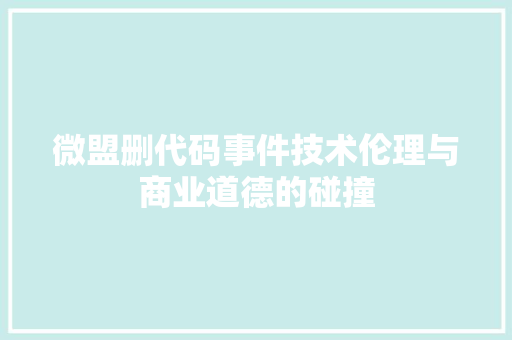 微盟删代码事件技术伦理与商业道德的碰撞