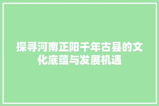 探寻河南正阳千年古县的文化底蕴与发展机遇