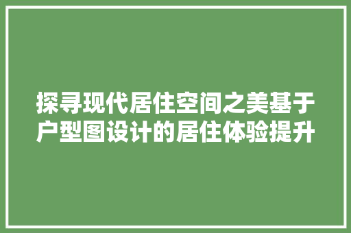 探寻现代居住空间之美基于户型图设计的居住体验提升