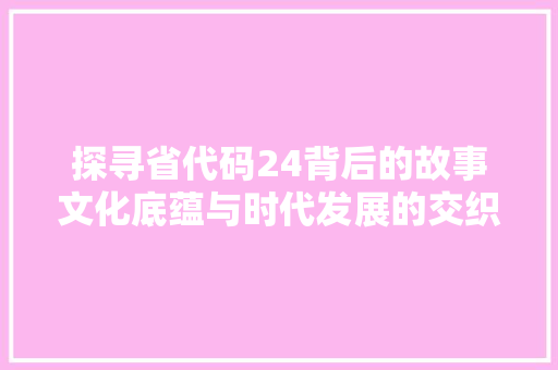 探寻省代码24背后的故事文化底蕴与时代发展的交织