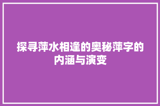 探寻萍水相逢的奥秘萍字的内涵与演变