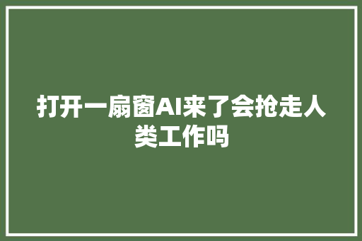 打开一扇窗AI来了会抢走人类工作吗