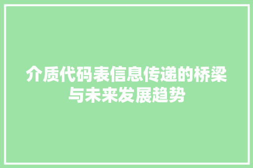 介质代码表信息传递的桥梁与未来发展趋势