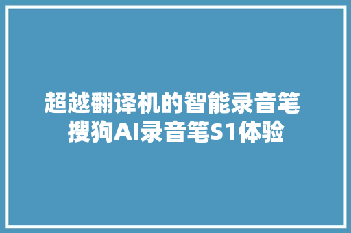 超越翻译机的智能录音笔 搜狗AI录音笔S1体验