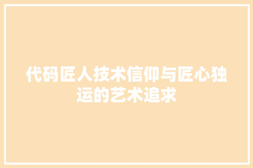 代码匠人技术信仰与匠心独运的艺术追求