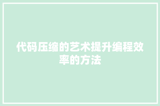 代码压缩的艺术提升编程效率的方法