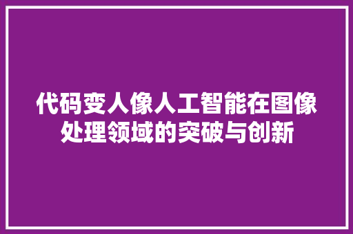 代码变人像人工智能在图像处理领域的突破与创新