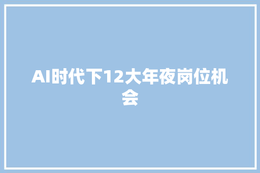 AI时代下12大年夜岗位机会