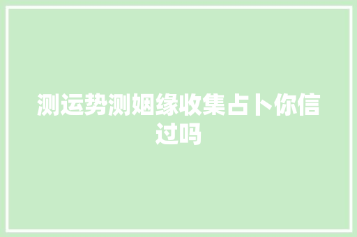 测运势测姻缘收集占卜你信过吗