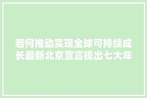 若何推动实现全球可持续成长最新北京宣言提出七大年夜举措