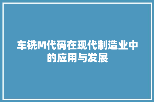 车铣M代码在现代制造业中的应用与发展