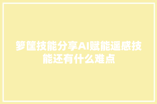 箩筐技能分享AI赋能遥感技能还有什么难点