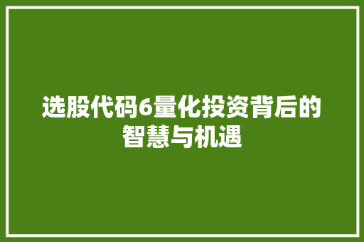 选股代码6量化投资背后的智慧与机遇