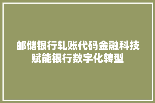 邮储银行轧账代码金融科技赋能银行数字化转型