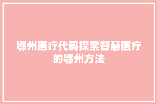 鄂州医疗代码探索智慧医疗的鄂州方法